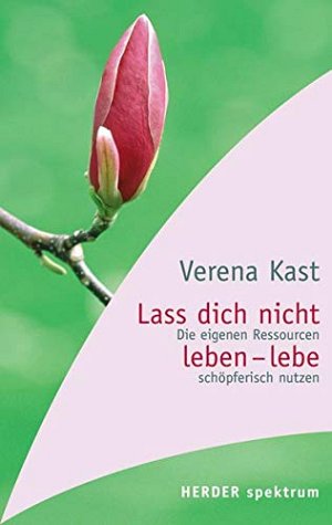 Lass dich nicht leben - lebe!: Die eigenen Ressourcen schöpferisch...