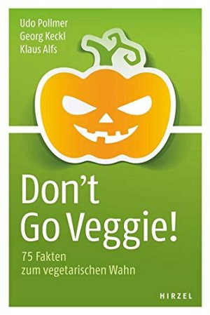 Don't Go Veggie! -  75 Fakten zum vegetarischen Wahn
