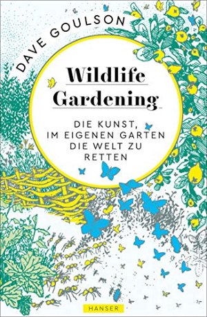 Wildlife Gardening - Die Kunst, im eigenen Garten die Welt...