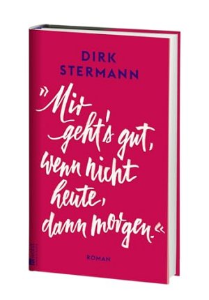 Mir geht's gut, wenn nicht heute, dann morgen