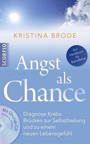 Angst als Chance: Diagnose Krebs: Brücken zur Selbstheilung und zu...