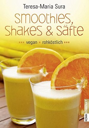 Smoothies, Shakes & Säfte - Vegan und rohköstlich