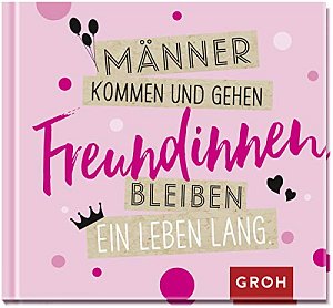 Männer kommen und gehen, Freundinnen bleiben ein Leben lang