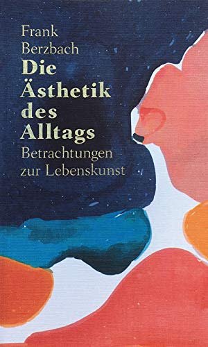Die Ästhetik des Alltags - Betrachtungen zur Lebenskunst