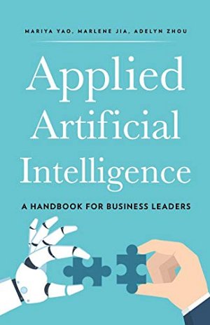 Applied Artificial Intelligence - A Handbook For Business Leaders