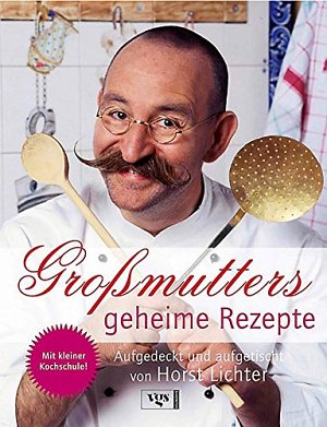 Grossmutters geheime Rezepte - Aufgedeckt und aufgetischt von Horst Lichter