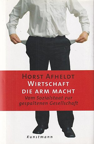 Wirtschaft, die arm macht - Vom Sozialstaat zur gespaltenen Gesellschaft