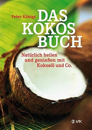 Das Kokos-Buch - Natürlich heilen und genießen mit Kokosöl und...