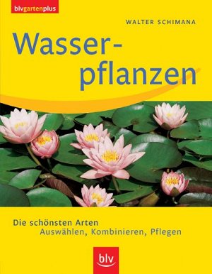 Wasserpflanzen - Die schönsten Arten - Auswählen, Kombinieren, Pflegen