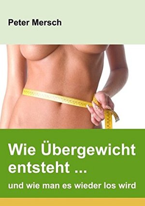 Wie Übergewicht entsteht...und wie man es wieder los wird