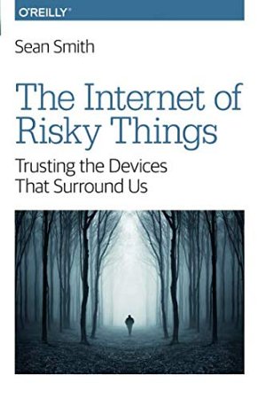 The Internet of Risky Things: Trusting the Devices That Surround...