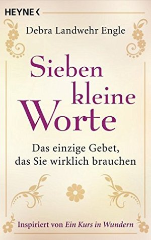 Sieben kleine Worte - Das einzige Gebet, das Sie wirklich...