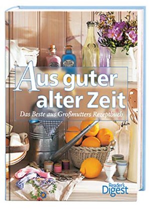 Aus guter alter Zeit: Das Beste aus Grossmutters Rezeptbuch