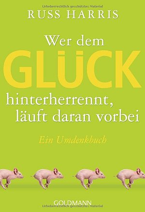 Wer dem Glück hinterherrennt - läuft daran vorbei - Ein...