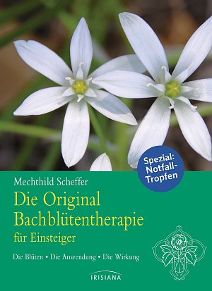 Die Original Bachblütentherapie für Einsteiger: Die Blüten - Die Anwendung...