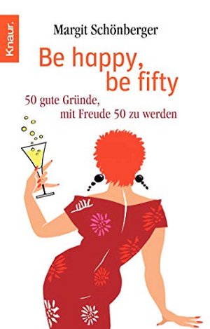 Be happy, be fifty: 50 gute Gründe, mit Freude 50...