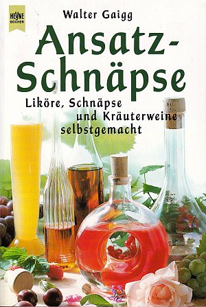 Ansatz-Schnäpse - Liköre, Schnäpse und Kräuterweine selbstgemacht