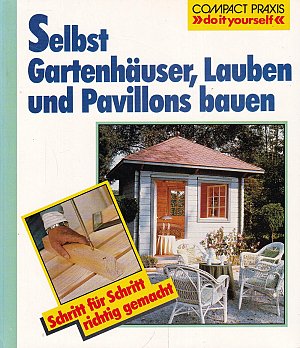 Selbst Gartenhäuser, Lauben und Pavillons bauen