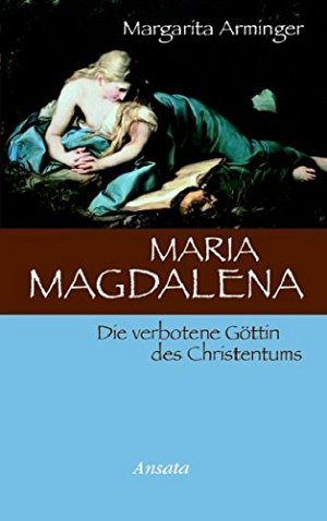 Maria Magdalena: Die verbotene Göttin des Christentums