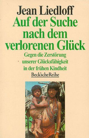 Auf der Suche nach dem verlorenen Glück - Gegen die Zerstörung unserer Glücksfähigkeit in der frühen Kindheit