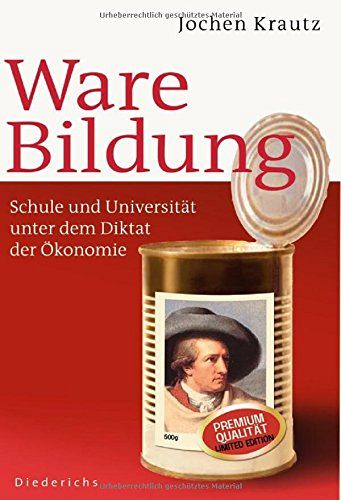 Ware Bildung: Schule und Universität unter dem Diktat der Ökonomie