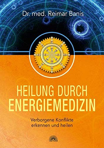Heilung durch Energiemedizin: Verborgene Konflikte erkennen und heilen