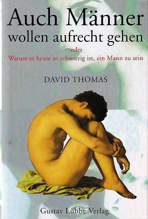 Auch Männer wollen aufrecht gehen - Oder warum es heute so schwierig ist, ein Mann zu sein