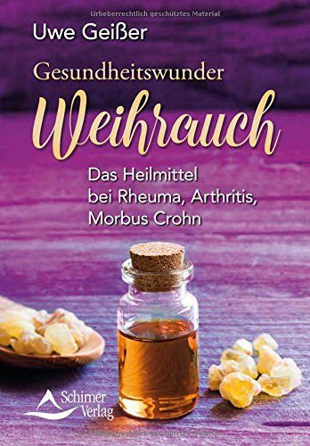 Gesundheitswunder Weihrauch: Das Heilmittel bei Rheuma, Arthritis, Morbus Crohn