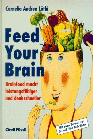Feed Your Brain - Brainfood macht leistungsfähiger und denkschneller