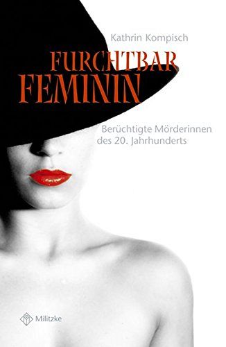 Furchtbar feminin: Berüchtigte Mörderinnen des 20. Jahrhunderts