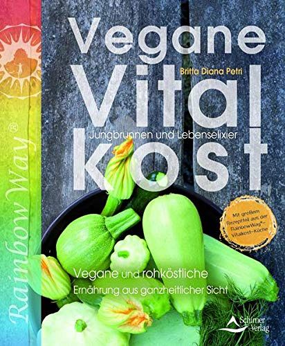 Vegane Vitalkost - Jungbrunnen und Lebenselixier - Vegane und rohköstliche Ernährung aus ganzheitlicher Sicht