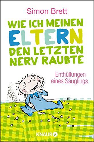 Wie ich meinen Eltern den letzten Nerv raubte - Enthüllungen eines Säuglings