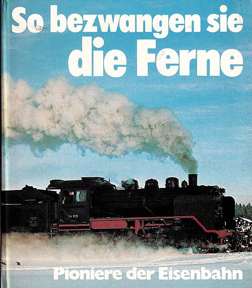 So bezwangen sie die Ferne - Pioniere der Eisenbahn