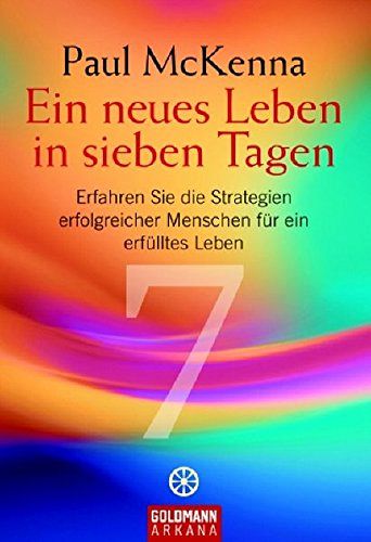 Ein neues Leben in sieben Tagen - Erfahren Sie die Strategien erfolgreicher Menschen für ein erfülltes Leben