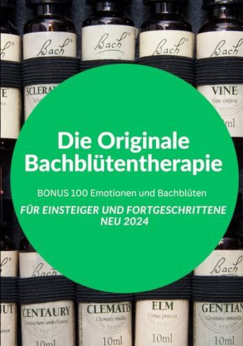 Die Originale Bachblütentherapie Für Einsteiger und Fortgeschrittene NEU 2024: BONUS 100 Emotionen und Bachblüten