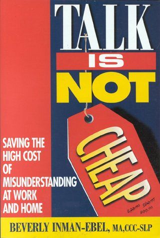 Talk Is Not Cheap - Saving the High Cost of Misunderstanding at Work and Home