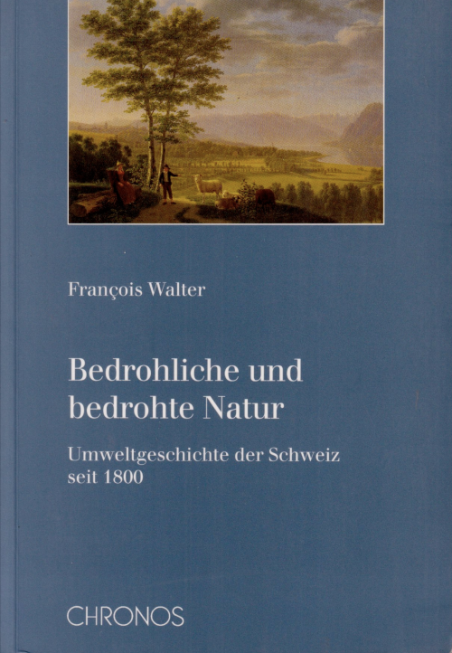 Bedrohliche und bedrohte Natur - Umweltgeschichte der Schweiz seit 1800