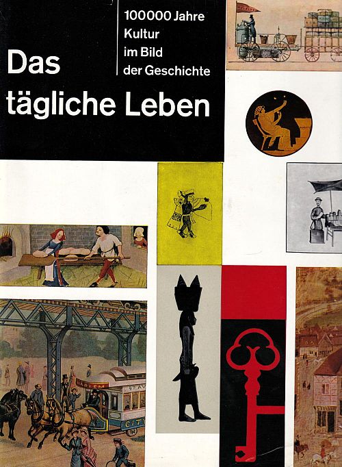 Das tägliche Leben - 100000 Jahre Kultur im Bild der Geschichte