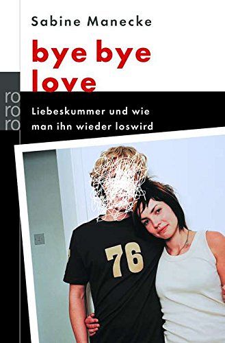 bye bye love: Liebeskummer und wie man ihn wieder los wird
