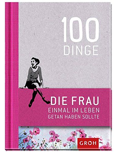 100 Dinge, die FRAU einmal im Leben getan haben sollte