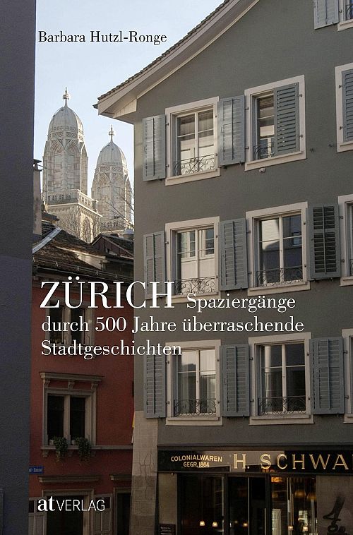 Zürich: Spaziergänge durch 500 Jahre überraschende Stadtgeschichten