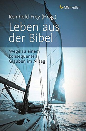 Leben aus der Bibel - Wege zu einem konsequenten Glauben im Alltag