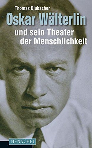 Oskar Wälterlin und sein Theater der Menschlichkeit
