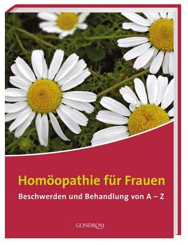 Homöopathie für Frauen - Beschwerden und Behandlung von A - Z