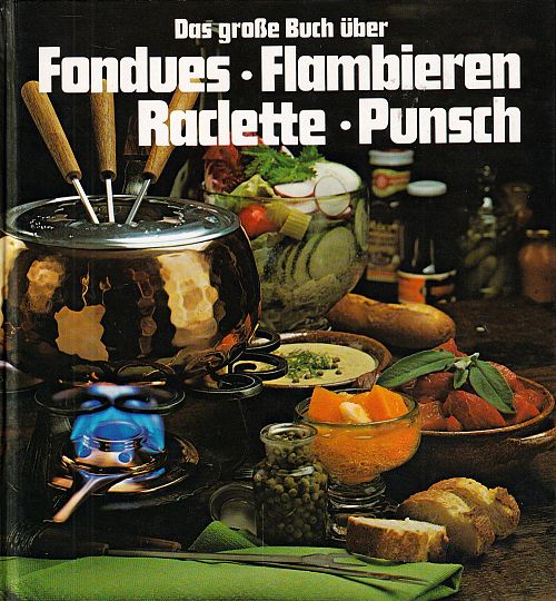 Das grosse Buch über Fondues - flambieren -  Raclette - Punsch
