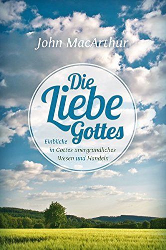 Die Liebe Gottes: Einblicke in Gottes unergründliches Wesen und Handeln