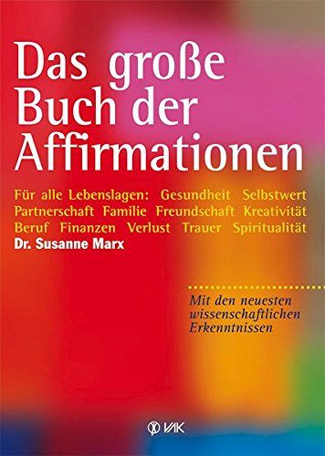 Das grosse Buch der Affirmationen: Für alle Lebenslagen: Gesundheit - Selbstwert - Partnerschaft - Familie - Freundschaft - Kreativität - Beruf -...neuesten wissenschaftlichen Erkenntnissen!