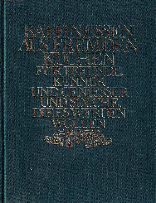Raffinessen aus fremden Küchen für Freunde, Kenner und Geniesser und solche, die es werden wollen