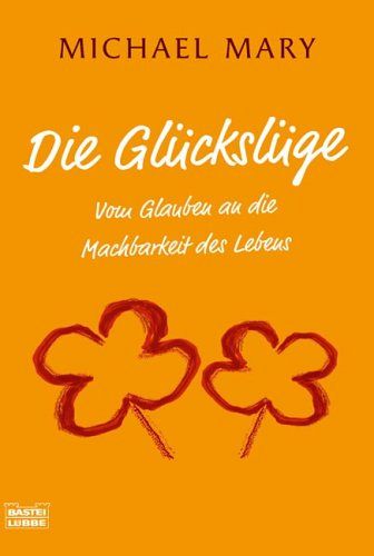 Die Glückslüge - Vom Glauben an die Machbarkeit des Lebens