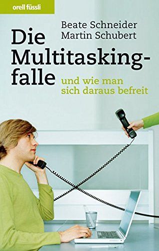 Die Multitaskingfalle: und wie man sich daraus befreit
